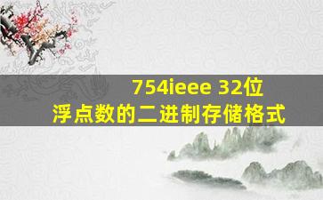 754ieee 32位浮点数的二进制存储格式